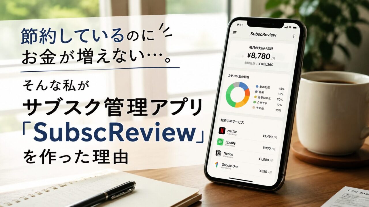 節約しているのにお金が増えない悩みからサブスク管理アプリ『SubscReview』を開発した理由を紹介するアイキャッチ画像